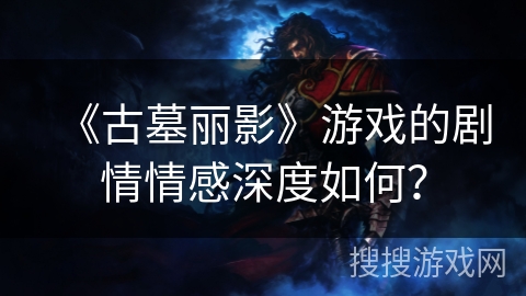 《古墓丽影》游戏的剧情情感深度如何？