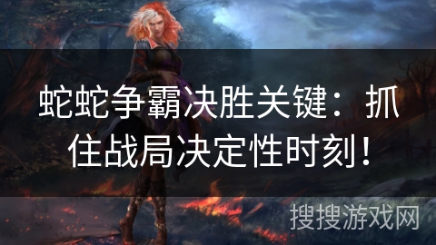 蛇蛇争霸决胜关键：抓住战局决定性时刻！