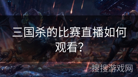 三国杀的比赛直播如何观看？
