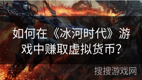 如何在《冰河时代》游戏中赚取虚拟货币？