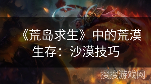 《荒岛求生》中的荒漠生存:沙漠技巧 《荒岛求生》中的荒漠生存:沙漠技巧