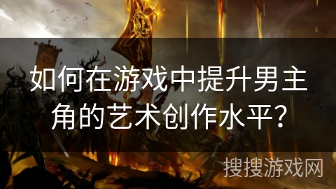 如何在游戏中提升男主角的艺术创作水平？