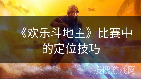 《欢乐斗地主》比赛中的定位技巧