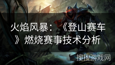 火焰风暴:《登山赛车》燃烧赛事技术分析 火焰风暴:《登山赛车》燃烧赛事技术分析