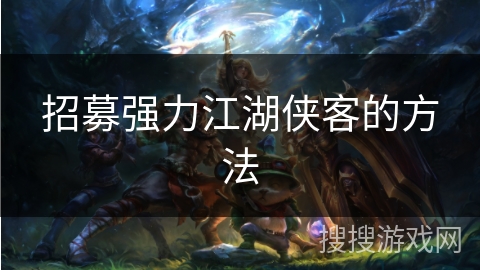 招募强力江湖侠客的方法