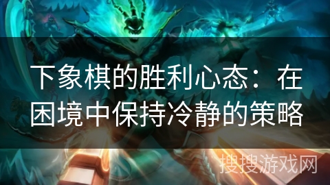 下象棋的胜利心态：在困境中保持冷静的策略