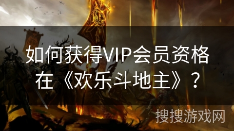 如何获得VIP会员资格在《欢乐斗地主》？