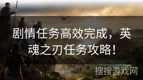 剧情任务高效完成，英魂之刃任务攻略！