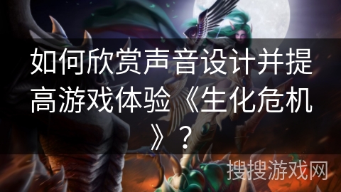 如何欣赏声音设计并提高游戏体验《生化危机》？