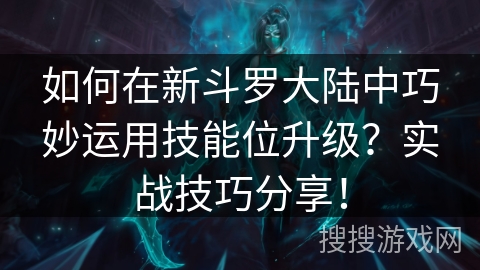 如何在新斗罗大陆中巧妙运用技能位升级？实战技巧分享！