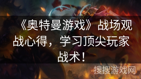 《奥特曼游戏》战场观战心得，学习顶尖玩家战术！