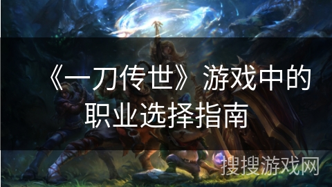 《一刀传世》游戏中的职业选择指南 《一刀传世》游戏中的职业选择指南