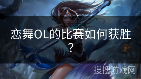 恋舞OL的比赛如何获胜？