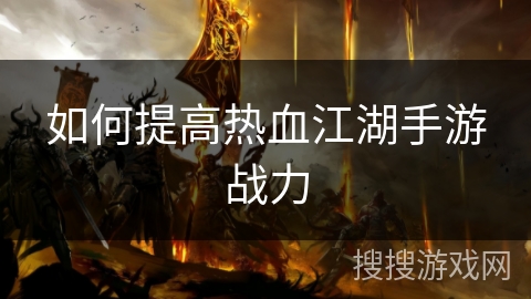 如何提高热血江湖手游战力 如何提高热血江湖手游战力