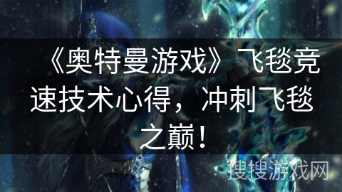 《奥特曼游戏》飞毯竞速技术心得，冲刺飞毯之巅！