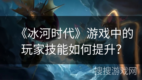 《冰河时代》游戏中的玩家技能如何提升？