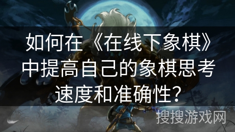 如何在《在线下象棋》中提高自己的象棋思考速度和准确性？