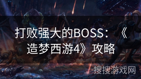 打败强大的BOSS：《造梦西游4》攻略