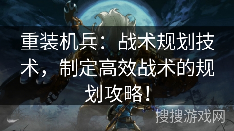 重装机兵：战术规划技术，制定高效战术的规划攻略！