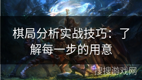 棋局分析实战技巧：了解每一步的用意