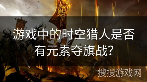 游戏中的时空猎人是否有元素夺旗战?
