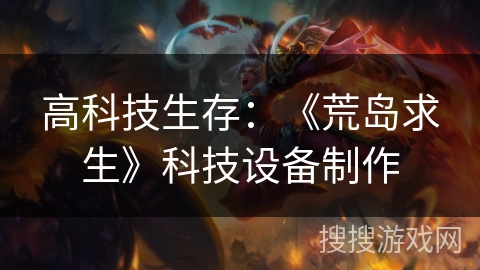 高科技生存:《荒岛求生》科技设备制作 高科技生存:《荒岛求生》科技设备制作