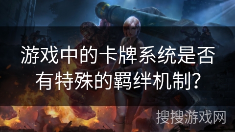游戏中的卡牌系统是否有特殊的羁绊机制?