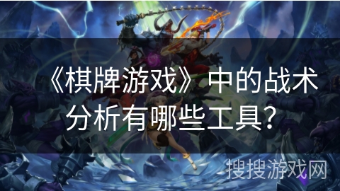 《棋牌游戏》中的战术分析有哪些工具?