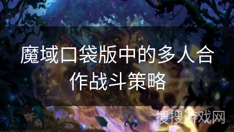 魔域口袋版中的多人合作战斗策略