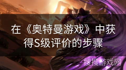 在《奥特曼游戏》中获得S级评价的步骤