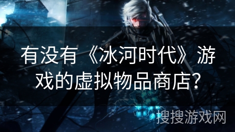 有没有《冰河时代》游戏的虚拟物品商店?