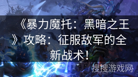 《暴力魔托：黑暗之王》攻略：征服敌军的全新战术！