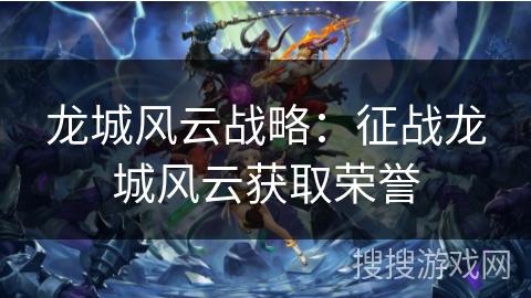 龙城风云战略:征战龙城风云获取荣誉 龙城风云战略:征战龙城风云获取荣誉