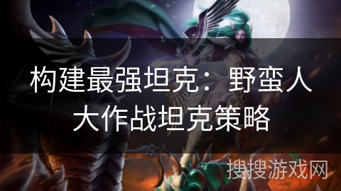 构建最强坦克：野蛮人大作战坦克策略