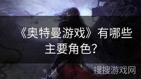 《奥特曼游戏》有哪些主要角色？