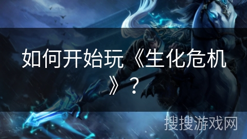 如何开始玩《生化危机》？