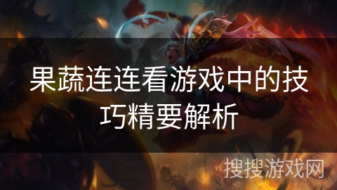 果蔬连连看游戏中的技巧精要解析 果蔬连连看游戏中的技巧精要解析