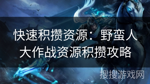 快速积攒资源：野蛮人大作战资源积攒攻略