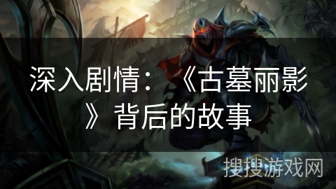 深入剧情：《古墓丽影》背后的故事