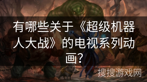 有哪些关于《超级机器人大战》的电视系列动画？