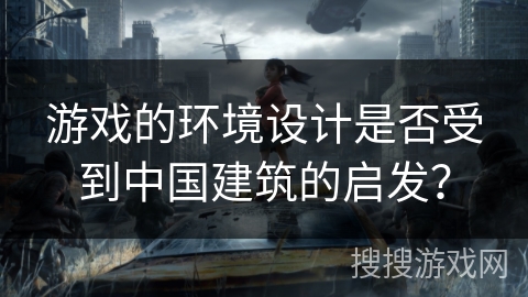 游戏的环境设计是否受到中国建筑的启发？
