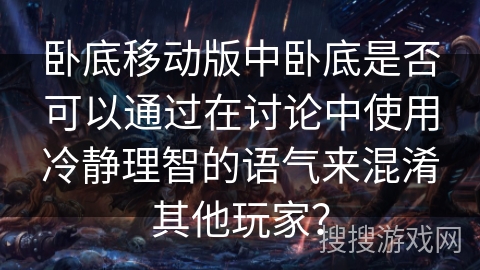 卧底移动版中卧底是否可以通过在讨论中使用冷静理智的语气来混淆其他玩家？