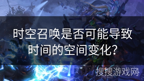 时空召唤是否可能导致时间的空间变化？