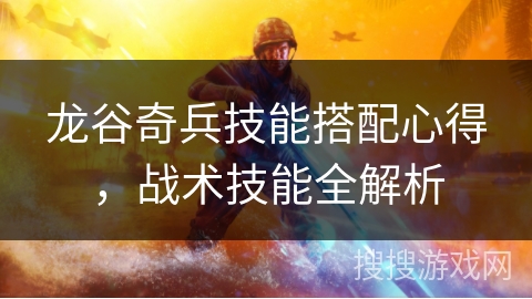 龙谷奇兵技能搭配心得，战术技能全解析