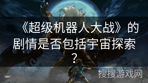 《超级机器人大战》的剧情是否包括宇宙探索？