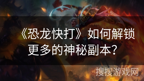 《恐龙快打》如何解锁更多的神秘副本？