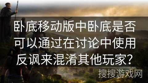 卧底移动版中卧底是否可以通过在讨论中使用反讽来混淆其他玩家？