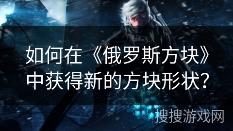 如何在《俄罗斯方块》中获得新的方块形状？