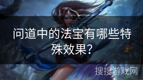 问道中的法宝有哪些特殊效果？