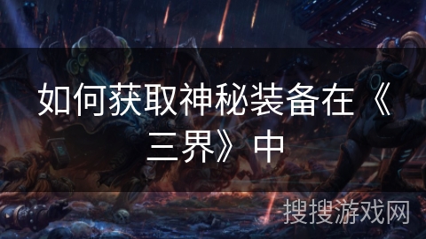 如何获取神秘装备在《三界》中